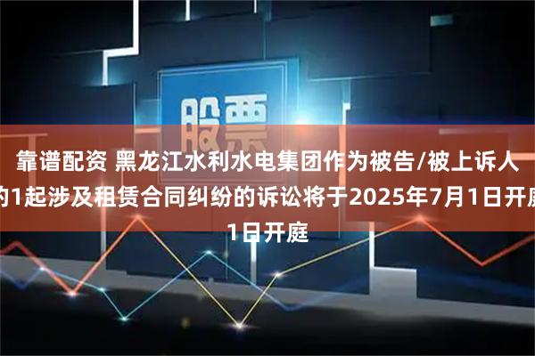 靠谱配资 黑龙江水利水电集团作为被告/被上诉人的1起涉及租赁合同纠纷的诉讼将于2025年7月1日开庭