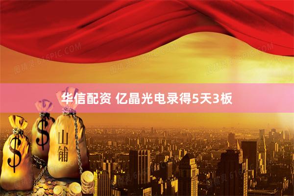 华信配资 亿晶光电录得5天3板