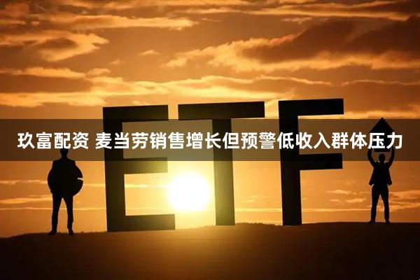 玖富配资 麦当劳销售增长但预警低收入群体压力