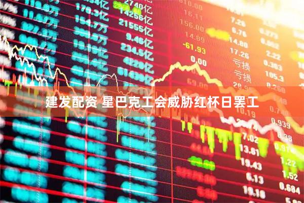 建发配资 星巴克工会威胁红杯日罢工