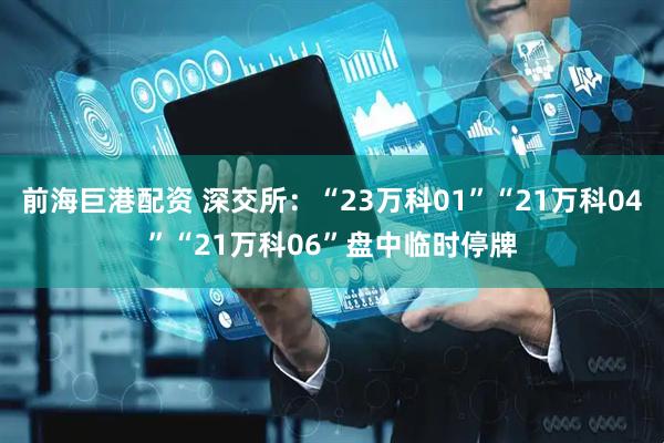 前海巨港配资 深交所：“23万科01”“21万科04”“21万科06”盘中临时停牌