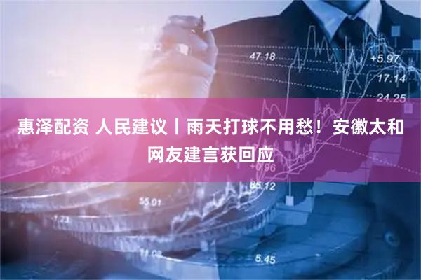 惠泽配资 人民建议丨雨天打球不用愁！安徽太和网友建言获回应