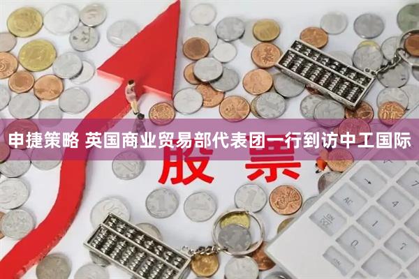 申捷策略 英国商业贸易部代表团一行到访中工国际
